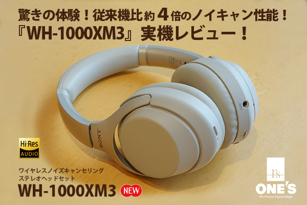 驚きの体験！従来機比約4倍のノイズキャンセリング性能！『WH-1000XM3』実機レビュー！ - ONE'S- ソニー プロショップワンズ[兵庫県小野市]カメラ・ハイレゾ・VAIOのレビュー満載