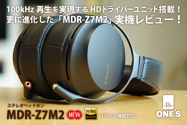 レビュー】100kHz再生を実現するHDドライバーユニット搭載！更に進化した「MDR-Z7M2」実機レビュー！ - ONE'S- ソニー プロショップワンズ[兵庫県小野市]カメラ・ハイレゾ・VAIOのレビュー満載