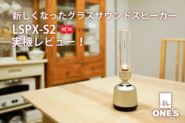 グラスサウンドスピーカー「LSPX-S2」を早速体験！実機レビューをお届け！ - ONE'S- ソニー プロショップワンズ[兵庫県小野市]カメラ・ハイレゾ・VAIOのレビュー満載