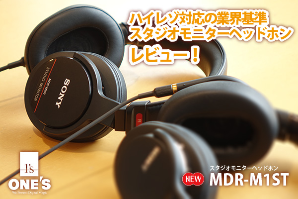 スタジオモニターヘッドホン『MDR-M1ST』商品レビュー！ - ONE'S- ソニー プロショップワンズ[兵庫県小野市]カメラ・ハイレゾ・VAIOのレビュー満載