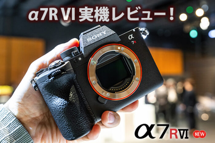 α7RVI,ILCE-7RM6,体験レポート,実機レビュー,SEL100400MC